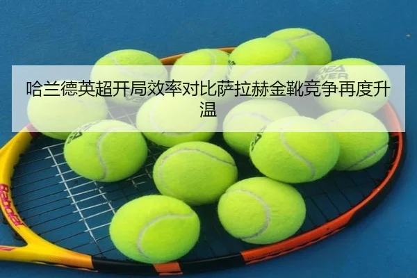 哈兰德英超开局效率对比萨拉赫金靴竞争再度升温
